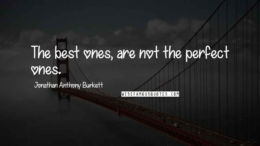 Jonathan Anthony Burkett Quotes: The best ones, are not the perfect ones.