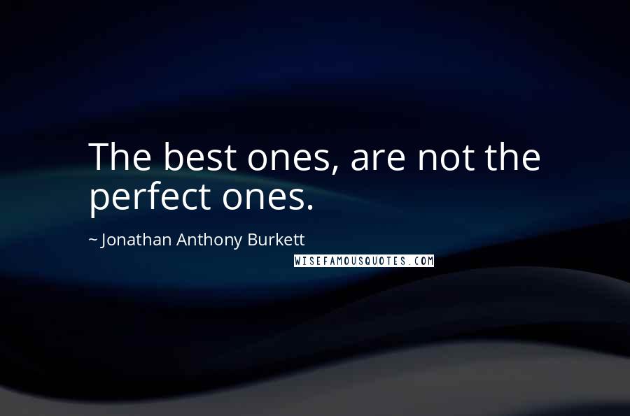 Jonathan Anthony Burkett Quotes: The best ones, are not the perfect ones.