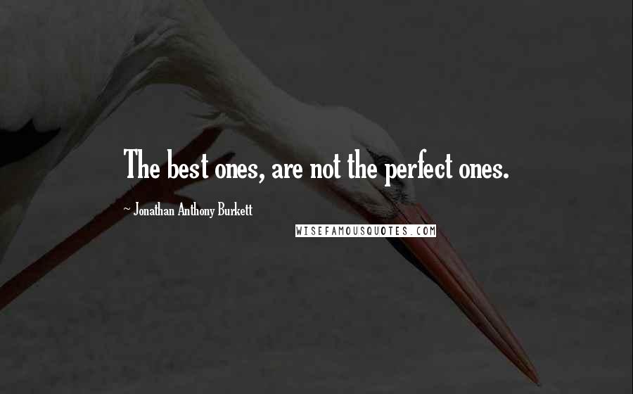 Jonathan Anthony Burkett Quotes: The best ones, are not the perfect ones.