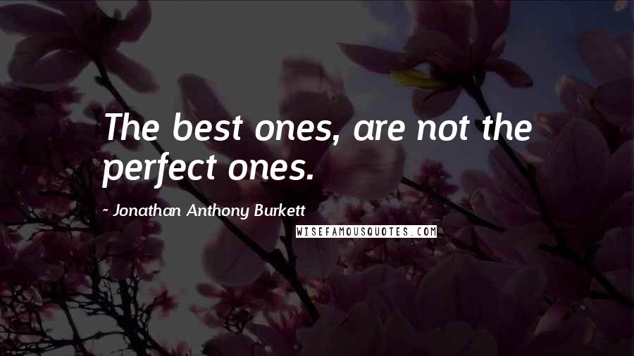 Jonathan Anthony Burkett Quotes: The best ones, are not the perfect ones.