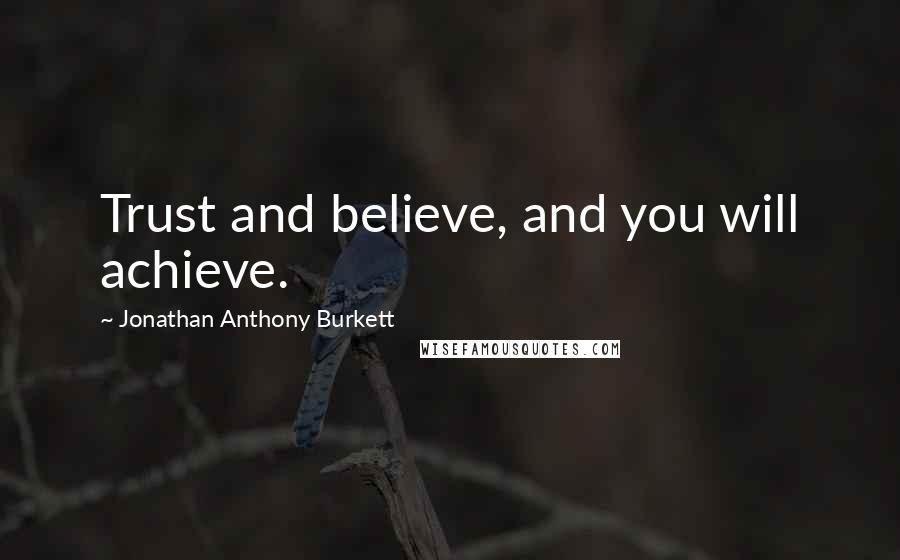 Jonathan Anthony Burkett Quotes: Trust and believe, and you will achieve.