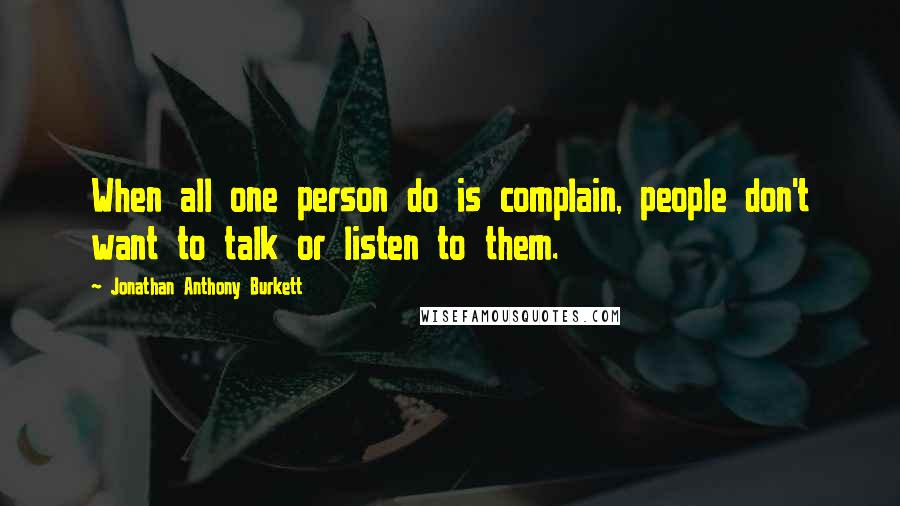 Jonathan Anthony Burkett Quotes: When all one person do is complain, people don't want to talk or listen to them.