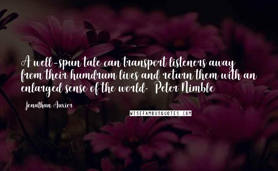 Jonathan Auxier Quotes: A well-spun tale can transport listeners away from their humdrum lives and return them with an enlarged sense of the world. (Peter Nimble)