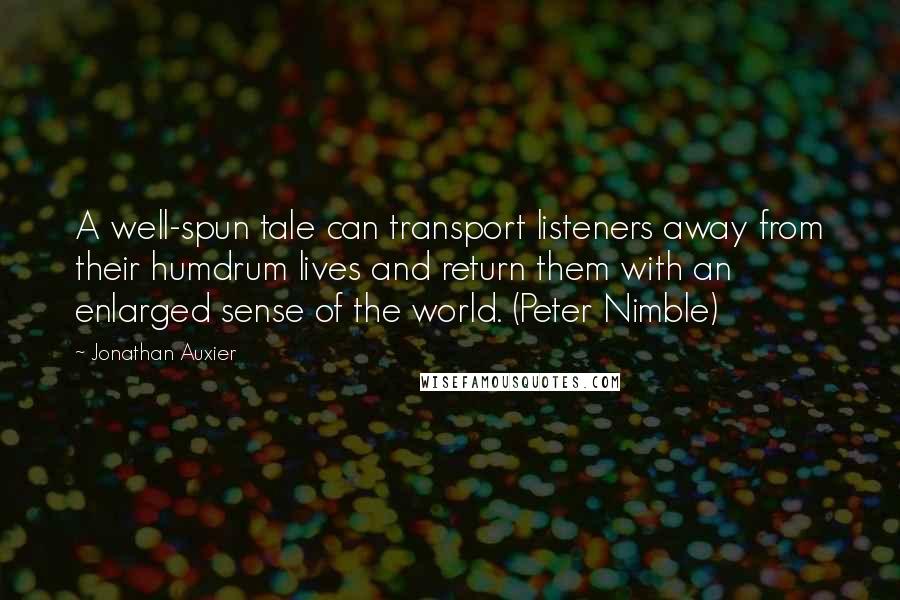 Jonathan Auxier Quotes: A well-spun tale can transport listeners away from their humdrum lives and return them with an enlarged sense of the world. (Peter Nimble)
