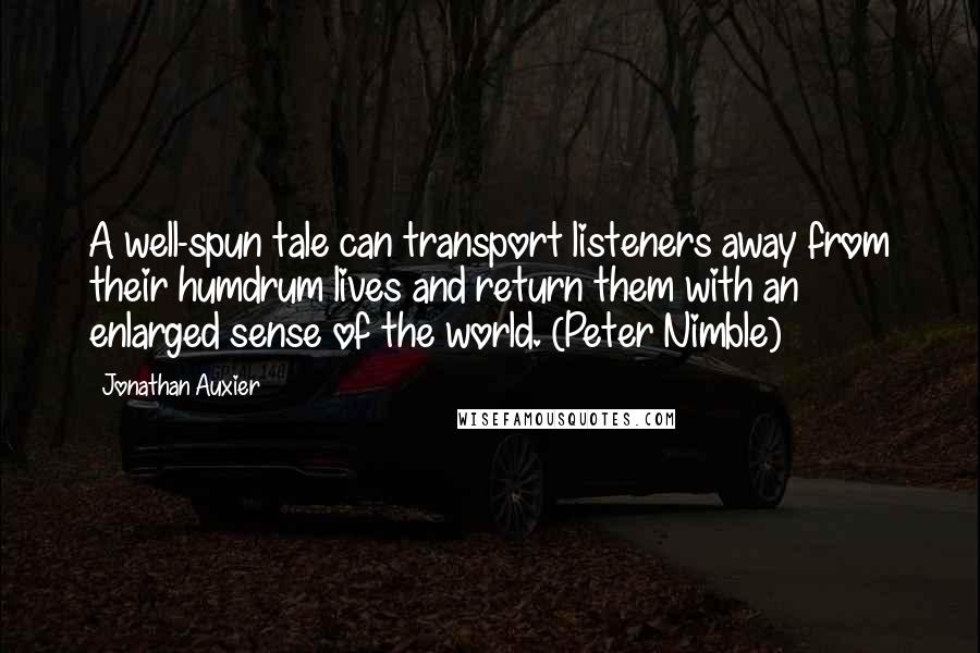 Jonathan Auxier Quotes: A well-spun tale can transport listeners away from their humdrum lives and return them with an enlarged sense of the world. (Peter Nimble)