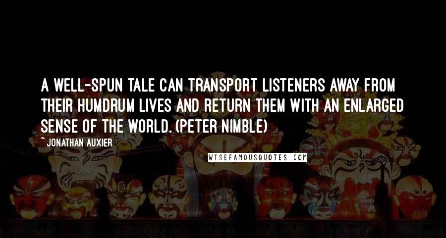 Jonathan Auxier Quotes: A well-spun tale can transport listeners away from their humdrum lives and return them with an enlarged sense of the world. (Peter Nimble)