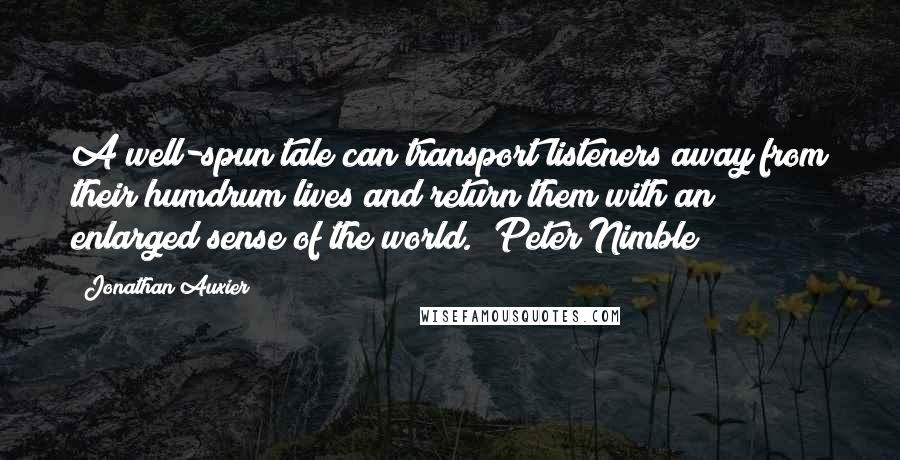 Jonathan Auxier Quotes: A well-spun tale can transport listeners away from their humdrum lives and return them with an enlarged sense of the world. (Peter Nimble)