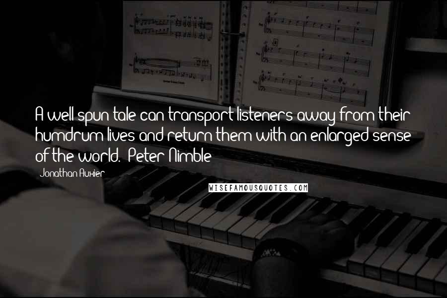 Jonathan Auxier Quotes: A well-spun tale can transport listeners away from their humdrum lives and return them with an enlarged sense of the world. (Peter Nimble)