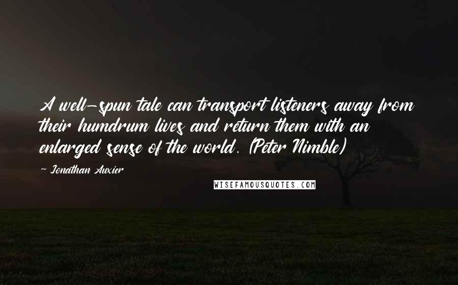 Jonathan Auxier Quotes: A well-spun tale can transport listeners away from their humdrum lives and return them with an enlarged sense of the world. (Peter Nimble)