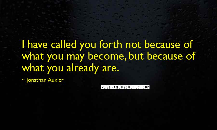 Jonathan Auxier Quotes: I have called you forth not because of what you may become, but because of what you already are.