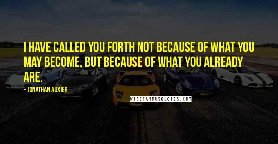 Jonathan Auxier Quotes: I have called you forth not because of what you may become, but because of what you already are.