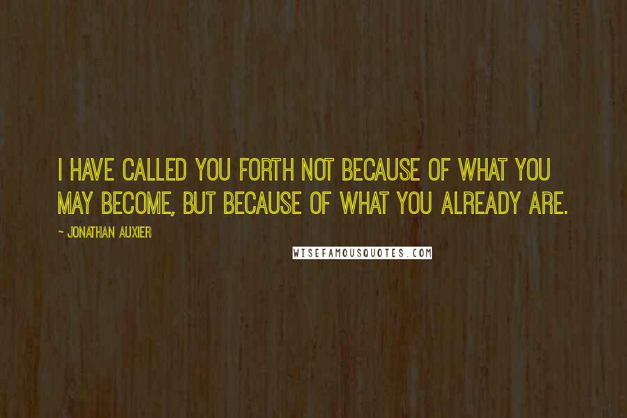 Jonathan Auxier Quotes: I have called you forth not because of what you may become, but because of what you already are.
