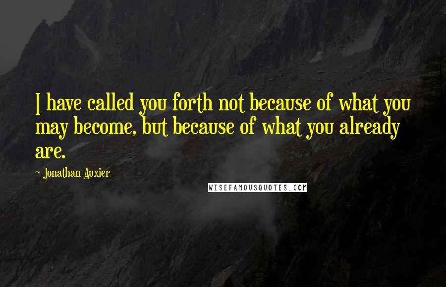 Jonathan Auxier Quotes: I have called you forth not because of what you may become, but because of what you already are.