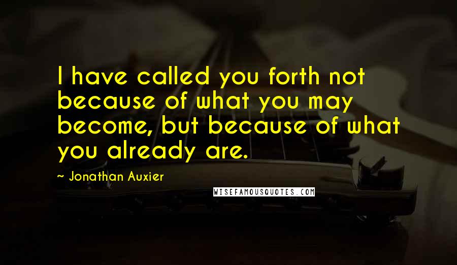 Jonathan Auxier Quotes: I have called you forth not because of what you may become, but because of what you already are.