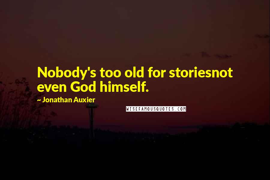 Jonathan Auxier Quotes: Nobody's too old for storiesnot even God himself.