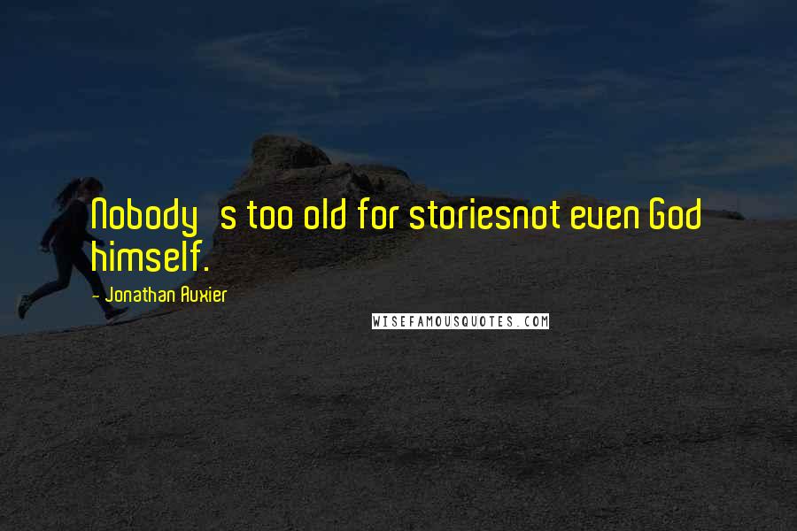 Jonathan Auxier Quotes: Nobody's too old for storiesnot even God himself.