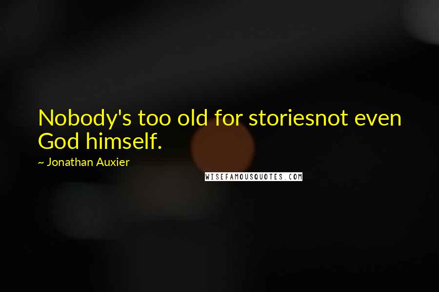 Jonathan Auxier Quotes: Nobody's too old for storiesnot even God himself.