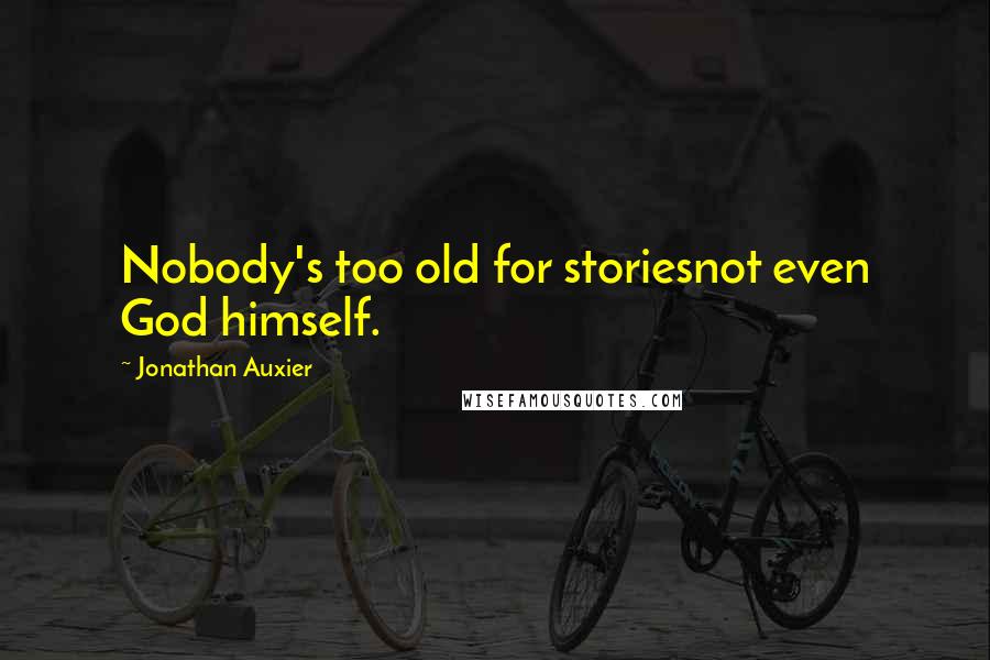 Jonathan Auxier Quotes: Nobody's too old for storiesnot even God himself.