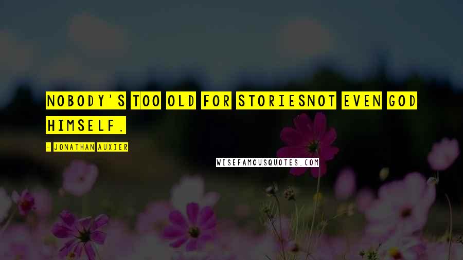 Jonathan Auxier Quotes: Nobody's too old for storiesnot even God himself.