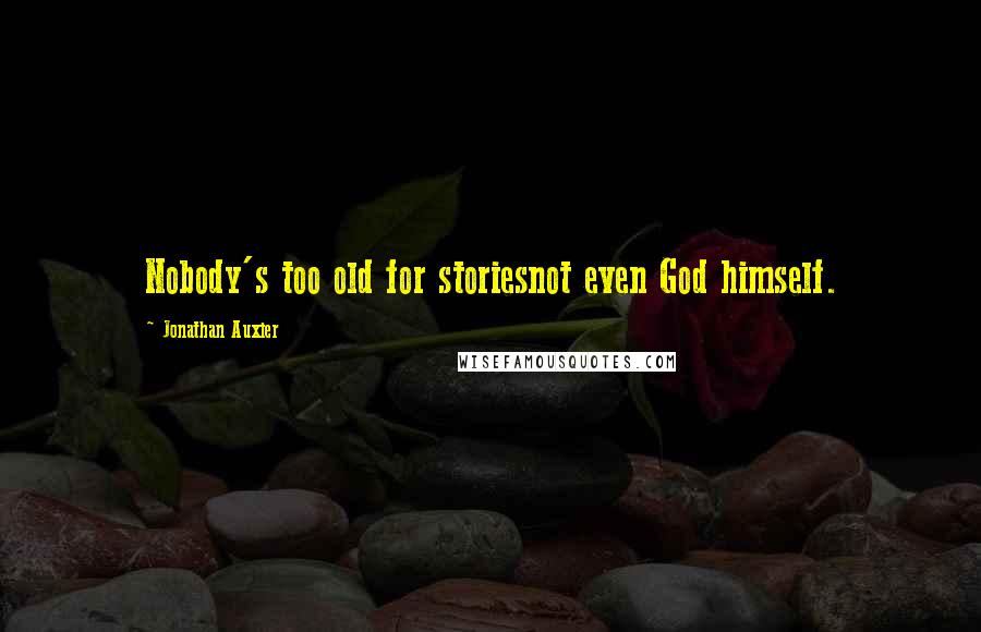 Jonathan Auxier Quotes: Nobody's too old for storiesnot even God himself.