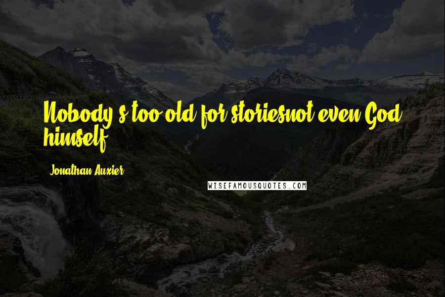 Jonathan Auxier Quotes: Nobody's too old for storiesnot even God himself.