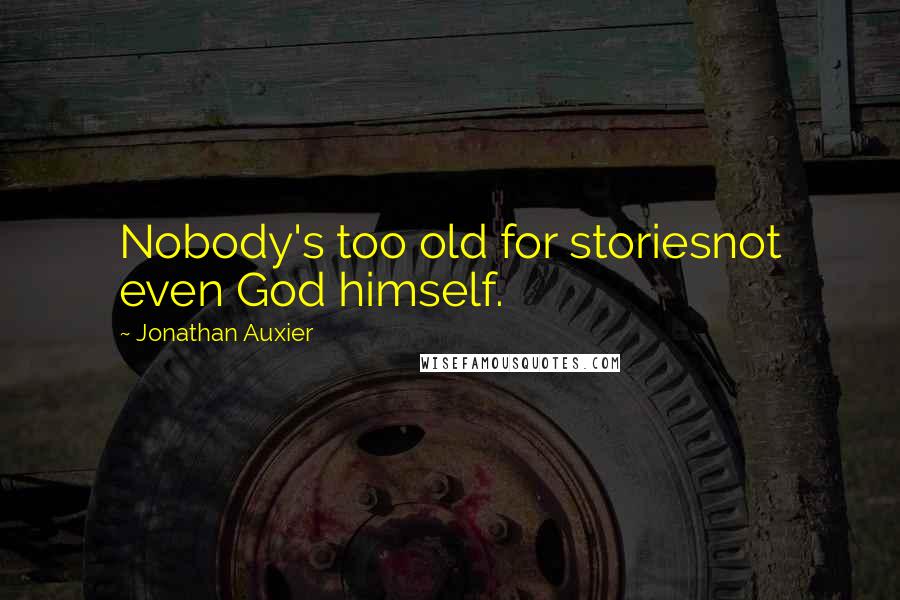 Jonathan Auxier Quotes: Nobody's too old for storiesnot even God himself.