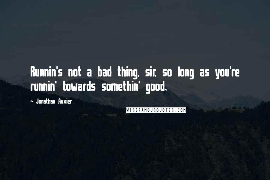 Jonathan Auxier Quotes: Runnin's not a bad thing, sir, so long as you're runnin' towards somethin' good.