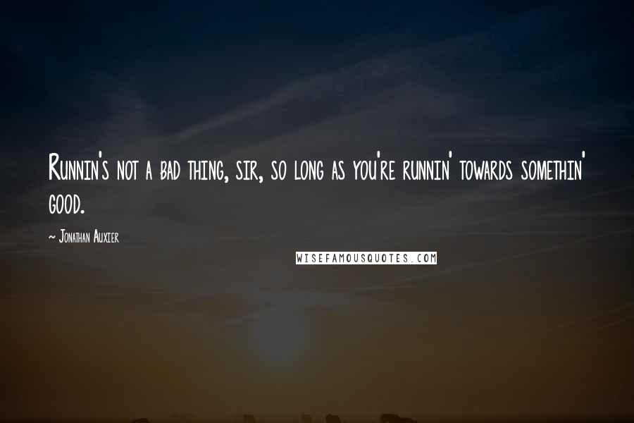 Jonathan Auxier Quotes: Runnin's not a bad thing, sir, so long as you're runnin' towards somethin' good.