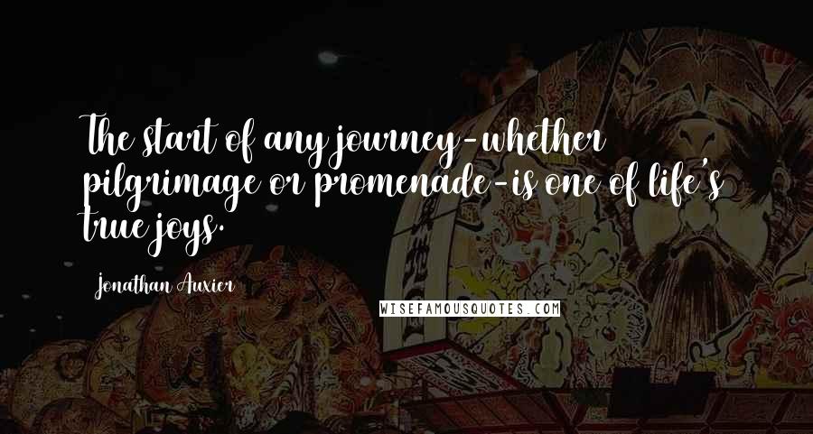 Jonathan Auxier Quotes: The start of any journey-whether pilgrimage or promenade-is one of life's true joys.