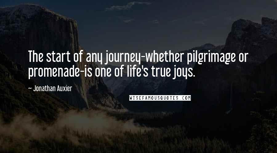 Jonathan Auxier Quotes: The start of any journey-whether pilgrimage or promenade-is one of life's true joys.