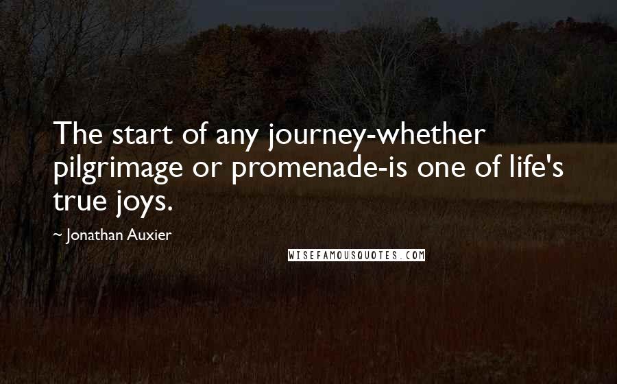 Jonathan Auxier Quotes: The start of any journey-whether pilgrimage or promenade-is one of life's true joys.