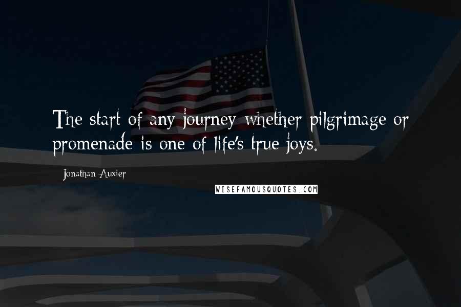 Jonathan Auxier Quotes: The start of any journey-whether pilgrimage or promenade-is one of life's true joys.