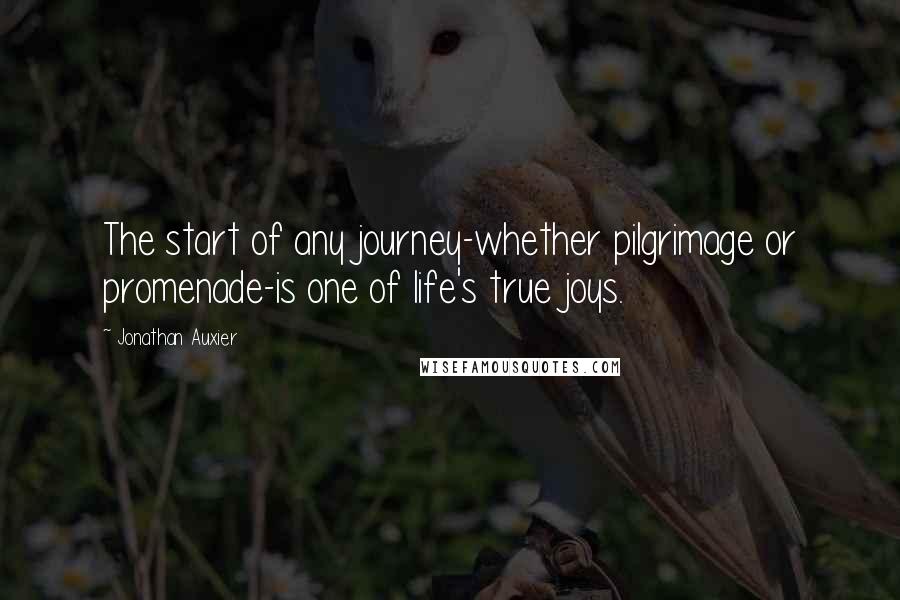 Jonathan Auxier Quotes: The start of any journey-whether pilgrimage or promenade-is one of life's true joys.