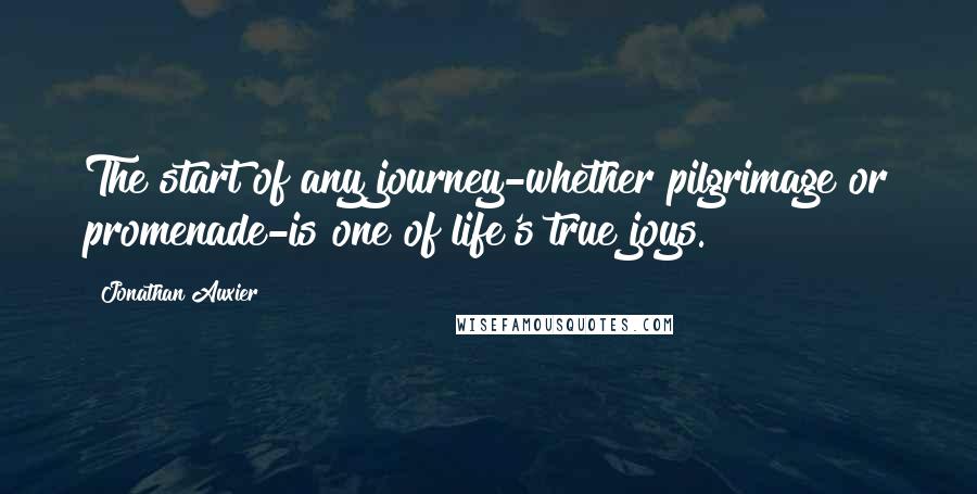 Jonathan Auxier Quotes: The start of any journey-whether pilgrimage or promenade-is one of life's true joys.