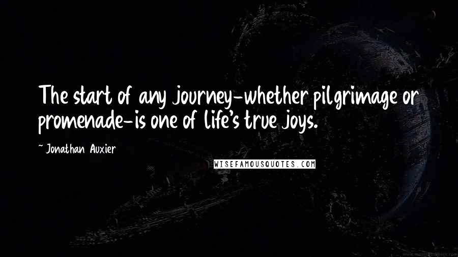 Jonathan Auxier Quotes: The start of any journey-whether pilgrimage or promenade-is one of life's true joys.