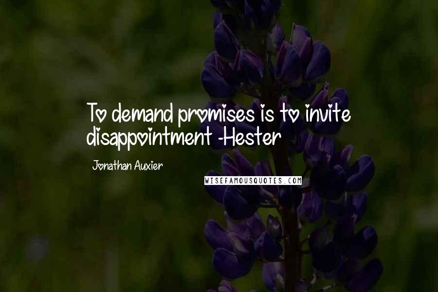 Jonathan Auxier Quotes: To demand promises is to invite disappointment -Hester