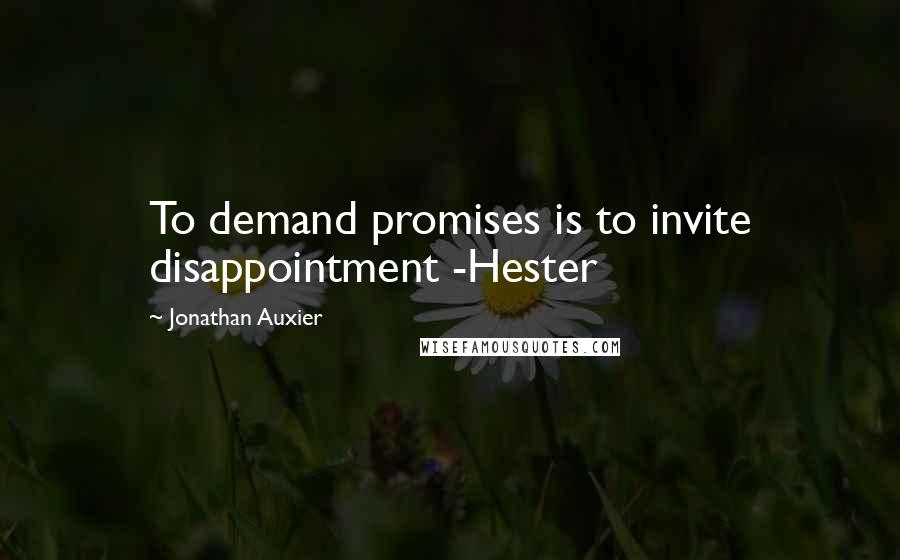 Jonathan Auxier Quotes: To demand promises is to invite disappointment -Hester