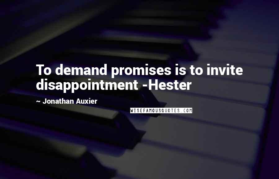 Jonathan Auxier Quotes: To demand promises is to invite disappointment -Hester