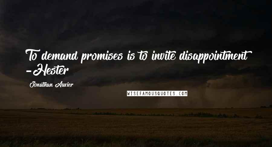 Jonathan Auxier Quotes: To demand promises is to invite disappointment -Hester