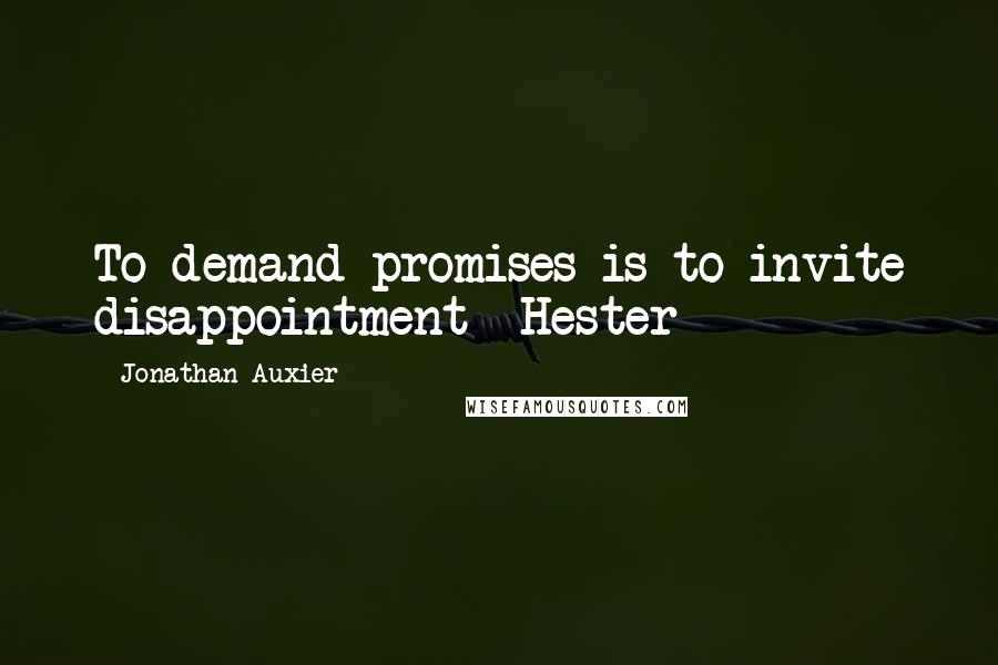 Jonathan Auxier Quotes: To demand promises is to invite disappointment -Hester