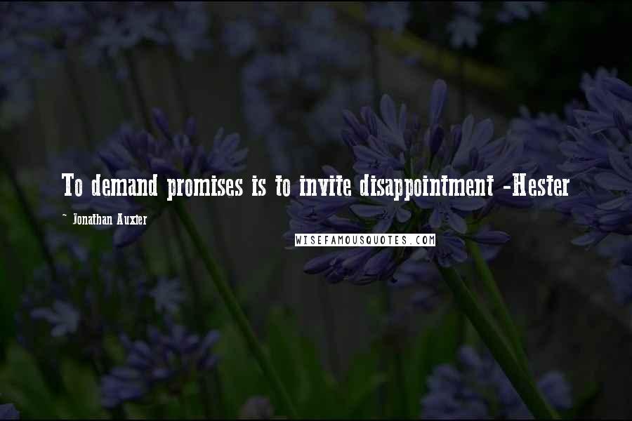 Jonathan Auxier Quotes: To demand promises is to invite disappointment -Hester