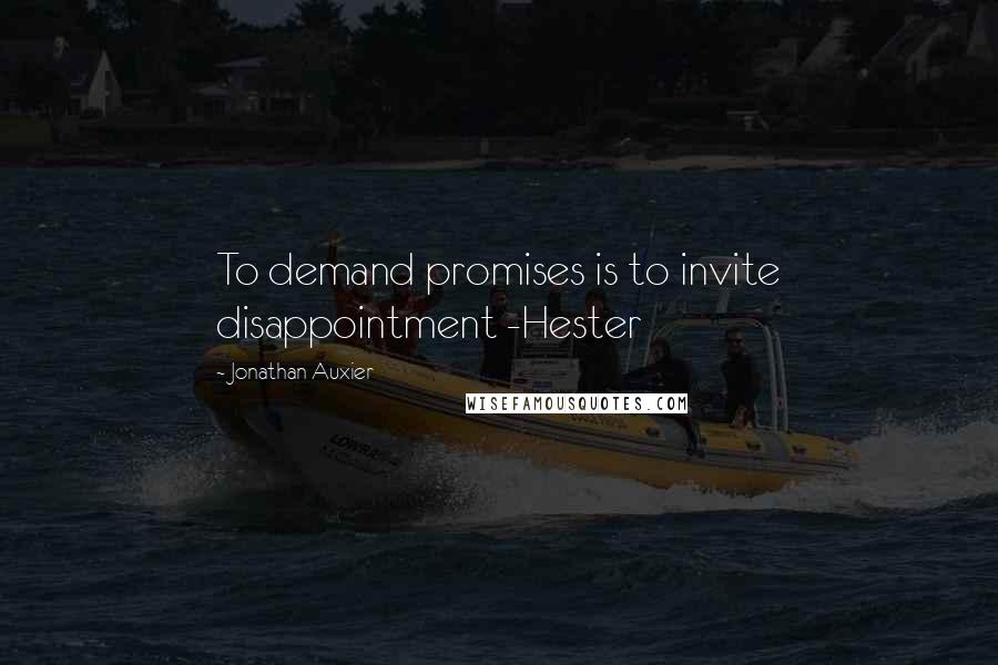 Jonathan Auxier Quotes: To demand promises is to invite disappointment -Hester