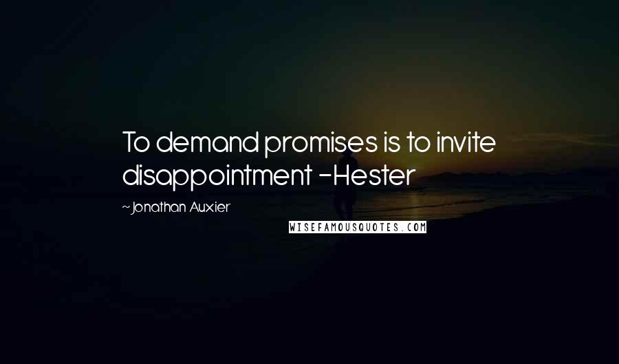 Jonathan Auxier Quotes: To demand promises is to invite disappointment -Hester