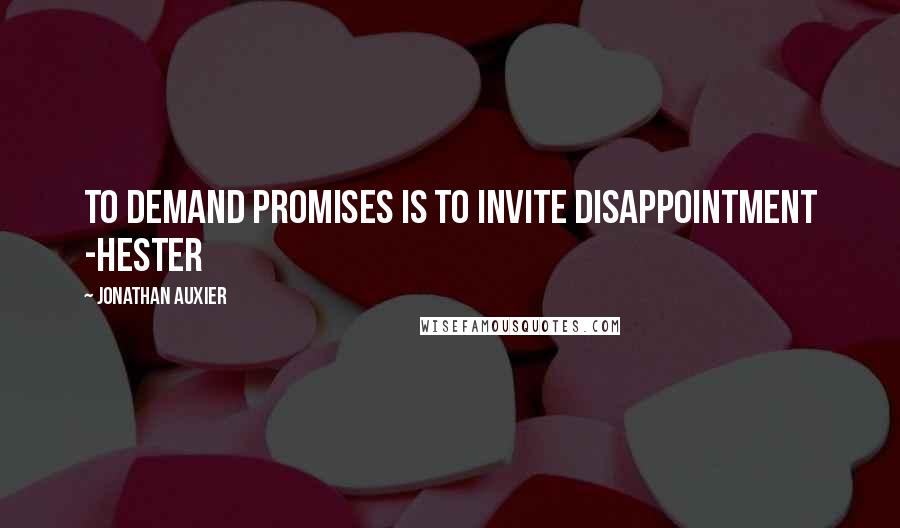 Jonathan Auxier Quotes: To demand promises is to invite disappointment -Hester