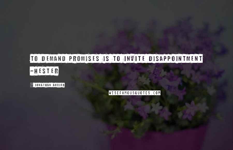 Jonathan Auxier Quotes: To demand promises is to invite disappointment -Hester