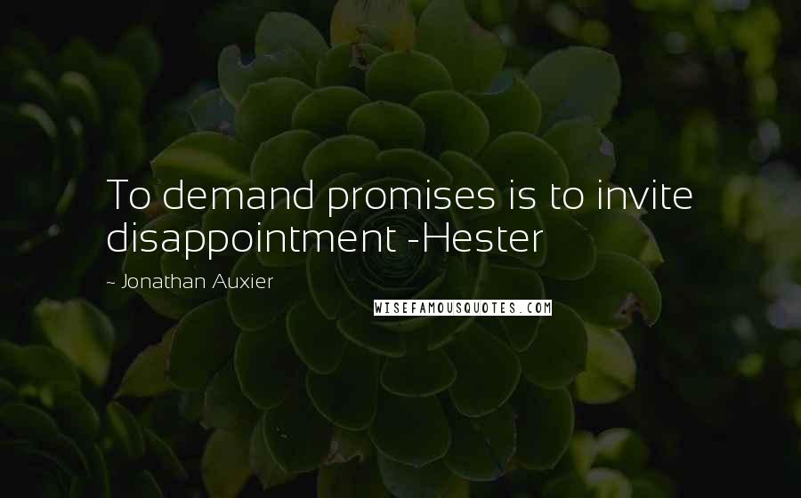 Jonathan Auxier Quotes: To demand promises is to invite disappointment -Hester