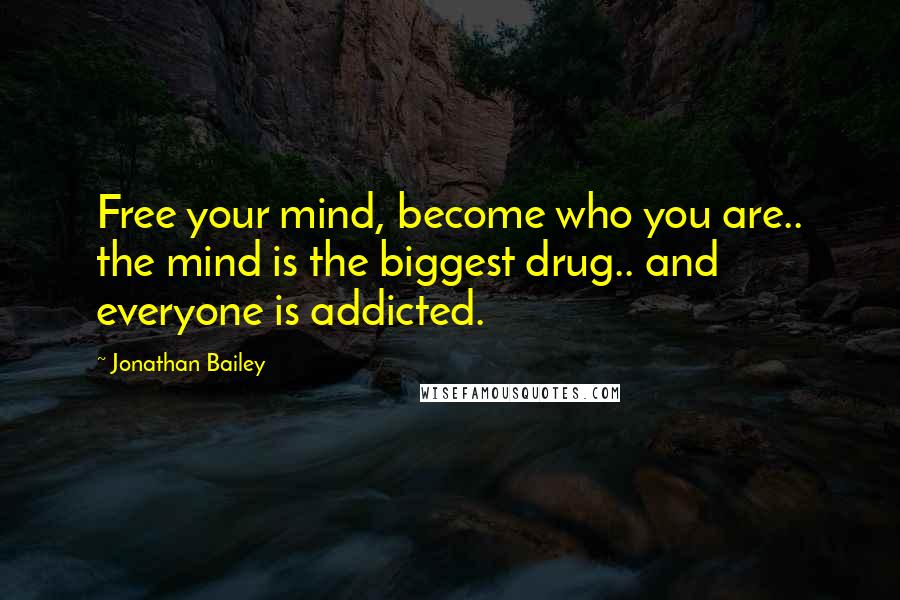 Jonathan Bailey Quotes: Free your mind, become who you are.. the mind is the biggest drug.. and everyone is addicted.