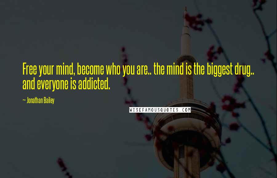 Jonathan Bailey Quotes: Free your mind, become who you are.. the mind is the biggest drug.. and everyone is addicted.