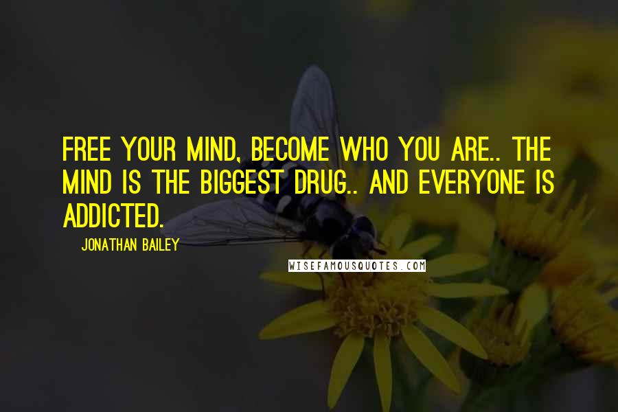 Jonathan Bailey Quotes: Free your mind, become who you are.. the mind is the biggest drug.. and everyone is addicted.