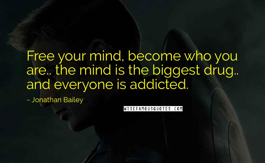 Jonathan Bailey Quotes: Free your mind, become who you are.. the mind is the biggest drug.. and everyone is addicted.
